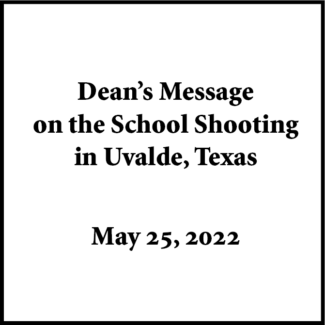 Dean’s Message on the School Shooting in Uvalde, Texas (May 25, 2022)