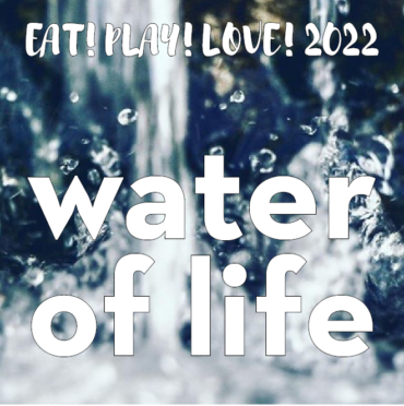Eat! Play! Love! 2022: Water of Life