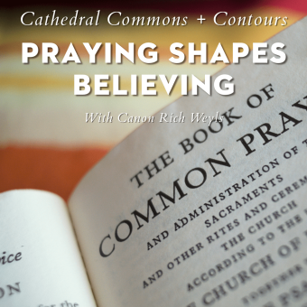 Cathedral Commons—Praying Shapes Believing: Common Prayer in the Episcopal/Anglican Tradition